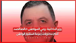 وزير الداخلية: وعي المواطن حائط الصد أمام محاولات زعزعة استقرار الوطن