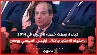 كيف ارتبطت خطة الكهرباء في 2014 باحتواء الاحتجاجات؟..الرئيس السيسي يوضح