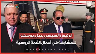 الرئيس السيسي يصل موسكو للمشاركة في أعمال القمة الروسية – الأفريقية الثالثة