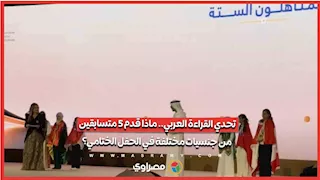 تحدي القراءة العربي.. ماذا قدم 5 متسابقين من جنسيات مختلفة في الحفل الختامي؟