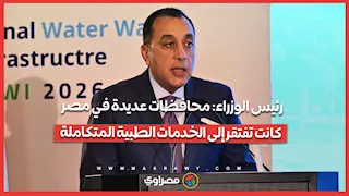 رئيس الوزراء: محافظات عديدة في مصر كانت تفتقر إلى الخدمات الطبية المتكاملة