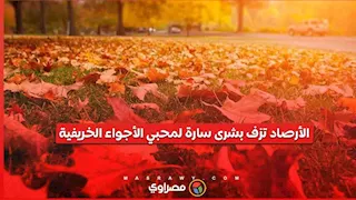 الأجواء الخريفية تقترب.. الأرصاد تكشف تفاصيل طقس الأيام المقبلة