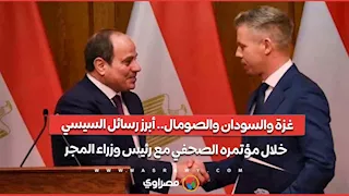 غزة والسودان والصومال.. أبرز رسائل السيسي خلال مؤتمره الصحفي مع رئيس وزراء المجر