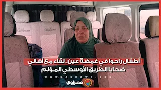 أطفال راحوا في غمضة عين.. لقاء مع أهالي ضحـ ـايا الطريق الأوسطي المـ ـؤلم