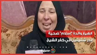 انهيار والدة "إسلام" ضحية غدر شقيقين في كفر الشيخ: "شوفت جسم ابني متقطع"