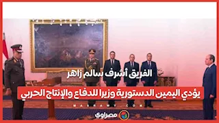 الفريق أشرف سالم زاهر يؤدي اليمين الدستورية وزيرا للدفاع والإنتاج الحربي