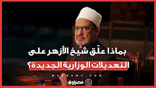 بماذا علّق شيخ الأزهر على التعديلات الوزارية الجديدة؟