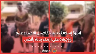 أسرة إسلام تكشف تفاصيل الاعتداء عليه وإجباره على ارتداء بدلة رقص