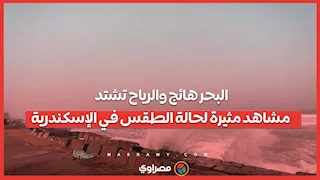 البحر هائج والرياح تشتد.. مشاهد مثيرة لحالة الطقس في الإسكندرية