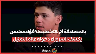 بالمصادفة أم بالتخطيط؟ فؤاد محسن يكشف السر وراء دخوله عالم التمثيل