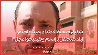 شقيق ضحية الاعتداء بميت عاصم: "البلد هتحتفل بـ إسلام وهيدبحوا عجل"