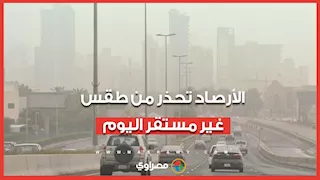 أتربة عالقة.. تحذير عاجل للأرصاد من طقس غير مستقر اليوم