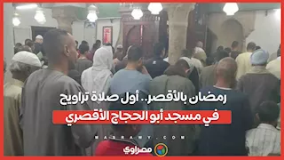 رمضان بالأقصر.. أول صلاة تراويح في مسجد أبو الحجاج الأقصري