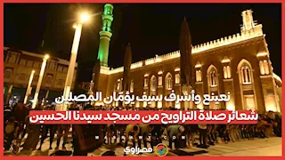 نعينع وأشرف سيف يؤمّان المصلين.. شعائر صلاة التراويح من مسجد سيدنا الحسين