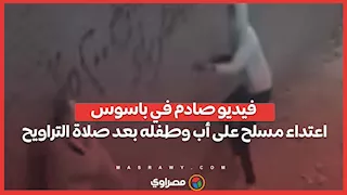 فيديو صادم في باسوس.. اعتداء مسلح على أب وطفله بعد صلاة التراويح