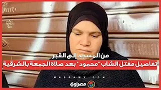 من المسجد إلى القبر.. تفاصيل مقتل الشاب "محمود" بعد صلاة الجمعة بالشرقية
