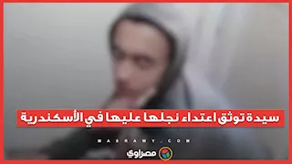 سيدة توثق اعتداء نجلها عليها في الإسكندرية.. والأجهزة الأمنية تكثف جهودها لضبطه