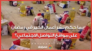 ما حكم نشر أعمال الخير في رمضان على مواقع التواصل الاجتماعي؟