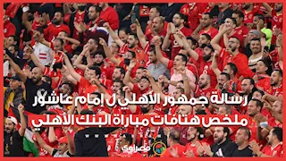رسالة جمهور الأهلي ل إمام عاشور.. ملخص هتافات مباراة البنك الأهلي