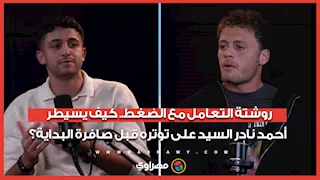 روشتة التعامل مع الضغط.. كيف يسيطر أحمد نادر السيد على توتره قبل صافرة البداية؟