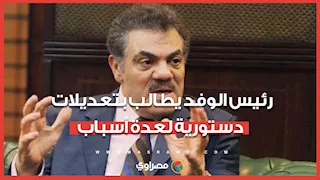 "قانون الانتخابات وزيادة نسبة المعينين بمجلس النواب" ..رئيس الوفد يطالب بتعديلات دستورية لعدة أسباب