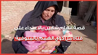 الأم تفاجأت بحملها.. قصة اتهام شابين بالاعتداء على فتاة من ذوي الهمم بالمنوفية
