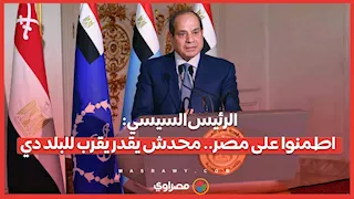 الرئيس السيسي- اطمنوا على مصر.. محدش يقدر يقرب للبلد دي