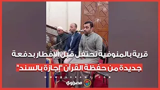 قرية بالمنوفية تحتفل قبل الإفطار بدفعة جديدة من حفظة القرآن "إجازة بالسند"