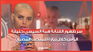 سر ظهور الفنانة هبة السيسي حليقة الرأس خلال زيارة للمتحف المصري