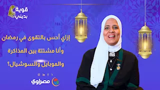 قوية بدينى| إزاي أحس بالتقوى في رمضان وأنا مشتتة بين المذاكرة والموبايل والسوشيال؟