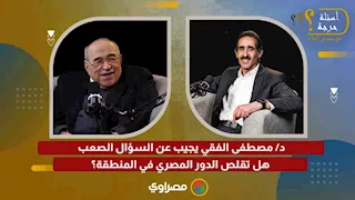 د/ مصطفى الفقي يجيب عن السؤال الصعب هل تقلص الدور المصري في المنطقة؟