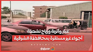 غبار وأتربة ورياح نشطة.. أجواء غير مستقرة بمحافظة الشرقية