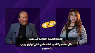 حقيقة الفقاعة العقارية في مصر.. هل ستنفجر؟ الخبير الاقتصادي هاني توفيق يجيب