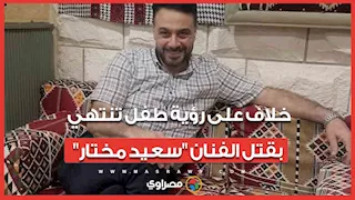 خلاف على رؤية طفل تنتهي بقتل الفنان "سعيد مختار".. دفاع المتهم يكشف مفاجآت جريمة "حدائق أكتوبر "...