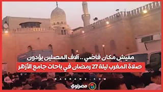 مفيش مكان فاضي .. آلاف المصلين يؤدون صلاة المغرب ليلة 27 رمضان في باحات جامع الأزهر