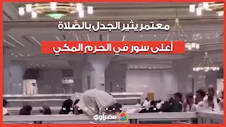 معتمر يثير الجدل في الحرم المكي بعد محاولة الصلاة أعلى سور