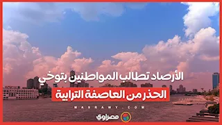 حالة الطقس اليوم.. الأرصاد تطالب المواطنين بتوخي الحذر من العاصفة الترابية