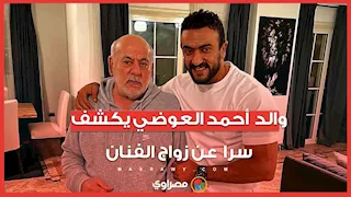 والد  أحمد العوضي يكشف سرا  عن زواج الفنان