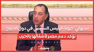مدبولي جولة الرئيس السيسي في دول الخليج تؤكد دعم مصر لأشقائها بالحرب