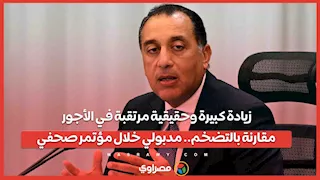 زيادة كبيرة وحقيقية مرتقبة في الأجور مقارنة بالتضخم.. مدبولي خلال مؤتمر صحفي