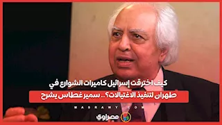 كيف اخترقت إسرائيل كاميرات الشوارع في طهران لتنفيذ الاغتيالات؟.. سمير غطاس يشرح