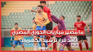 ما مصير مباريات الدوري المصري بعد قرار ترشيد الكهرباء؟