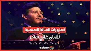 آخر تطورات الحالة الصحية للفنان هاني شاكر 