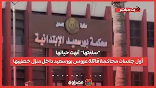 "سلفتها" أنهت حياتها.. أول جلسات محاكمة قاتلة عروس بورسعيد داخل منزل خطيبها