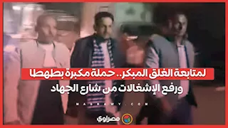 لمتابعة الغلق المبكر.. حملة مكبرة بطهطا ورفع الإشغالات من شارع الجهاد