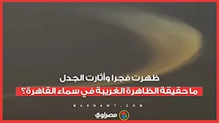 ظهرت فجرا وأثارت الجدل.. ما حقيقة الظاهرة الغريبة في سماء القاهرة؟