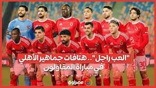 "العب راجل".. هتافات جماهير الأهلي في مباراة المقاولون