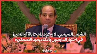 الرئيس السيسي: لا وجود للمحاباة أو التمييز في اختيار الدارسين بالأكاديمية العسكرية