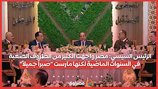 الرئيس السيسي: مصر واجهت الكثير من الظروف الصعبة في السنوات الماضية لكنها مارست "صبراً جميلاً"
