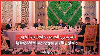 السيسي: الحروب لا تجلب إلا الخراب.. ونحاول القيام بجهود وساطة لوقفها